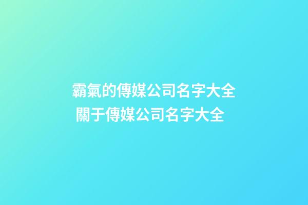 霸氣的傳媒公司名字大全 關于傳媒公司名字大全